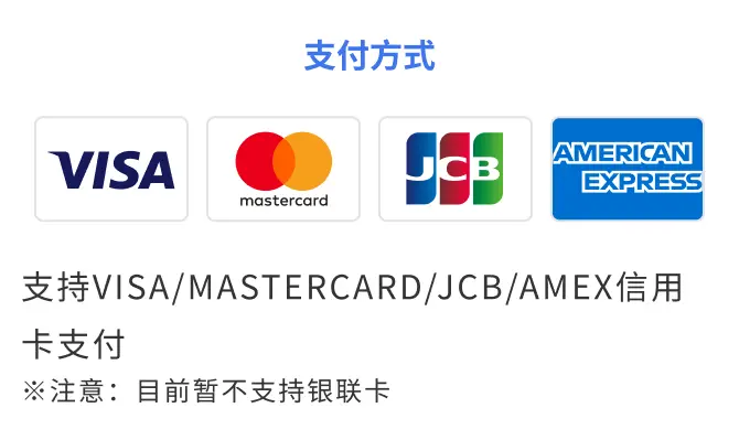 支付方式 支持VISA/MASTERCARD/JCB/AMEX信用卡支付 ※注意:目前暂不支持银联卡